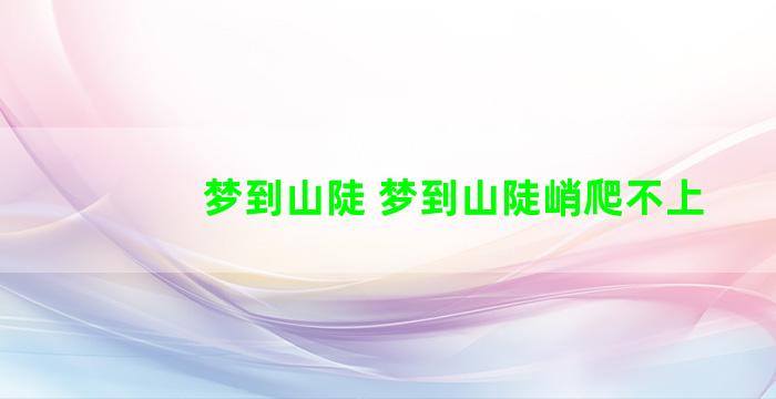 梦到山陡 梦到山陡峭爬不上